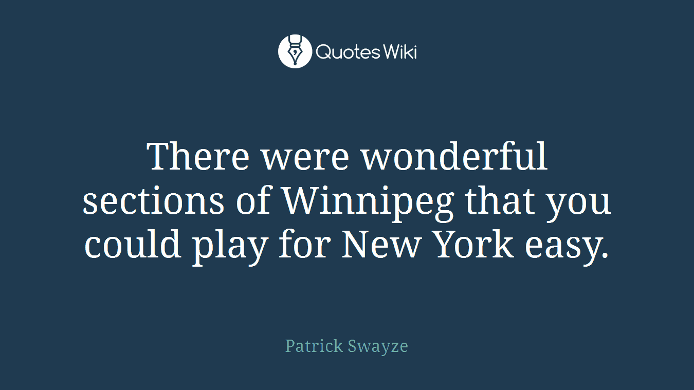 There were wonderful sections of Winnipeg that you could play for New York easy.