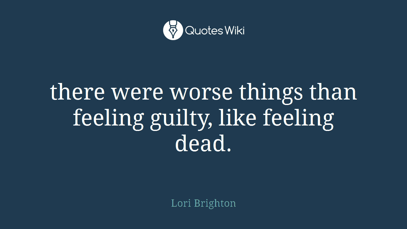 there were worse things than feeling guilty, like feeling dead.