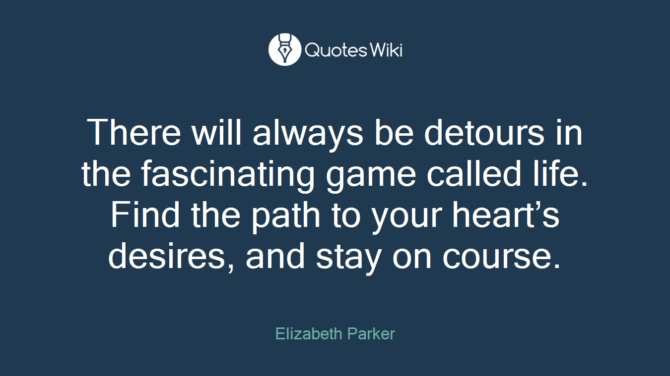 There will always be detours in the fascinating game called life. Find the path to your heart’s desires, and stay on course.