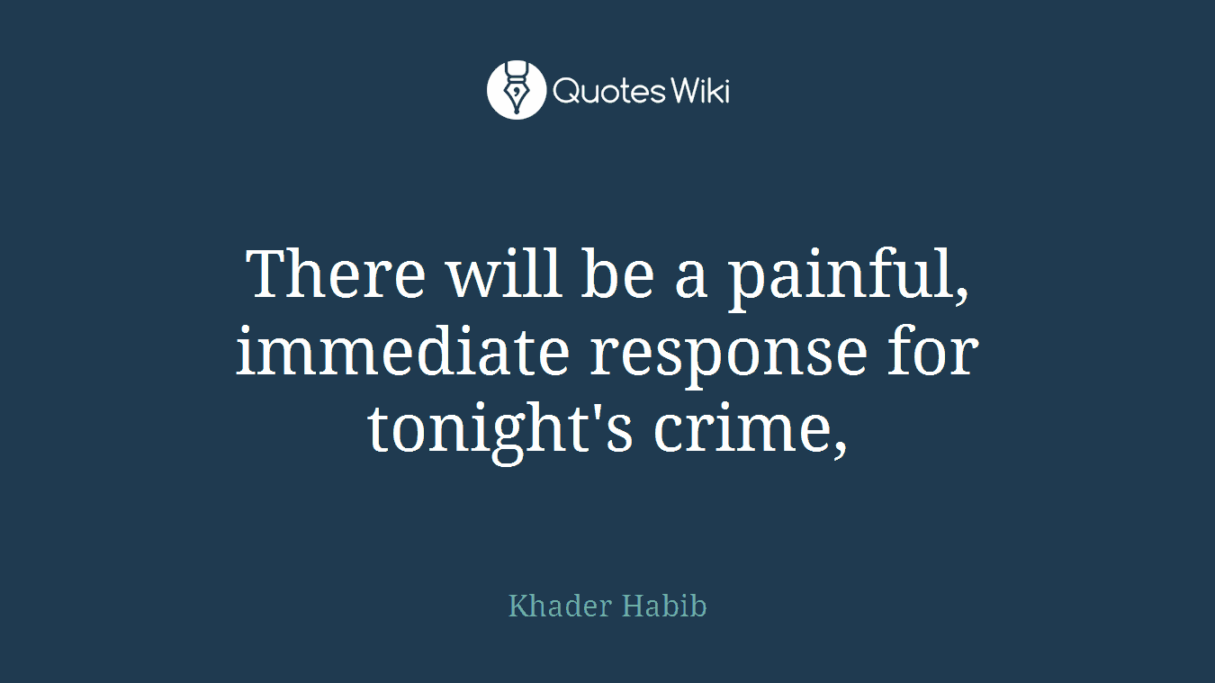 There will be a painful, immediate response for tonight's crime,
