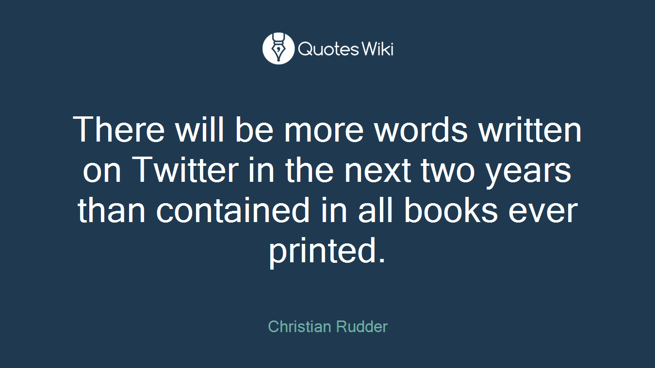 There will be more words written on Twitter in the next two years than contained in all books ever printed.