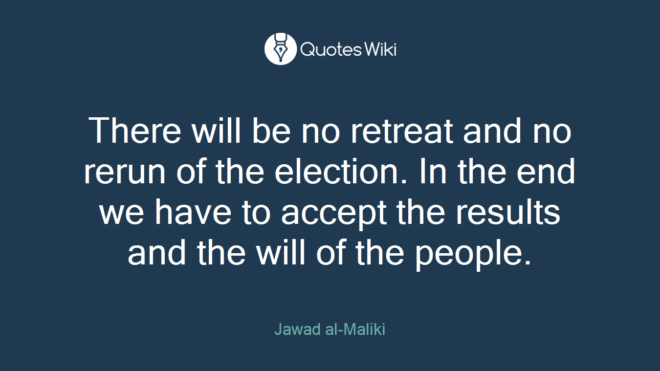 There will be no retreat and no rerun of the election. In the end we have to accept the results and the will of the people.