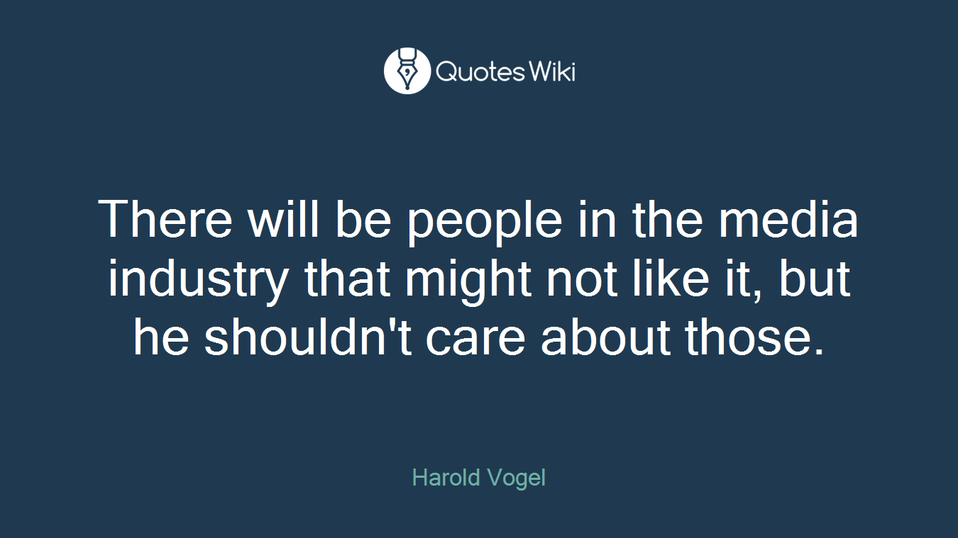There will be people in the media industry that might not like it, but he shouldn't care about those.