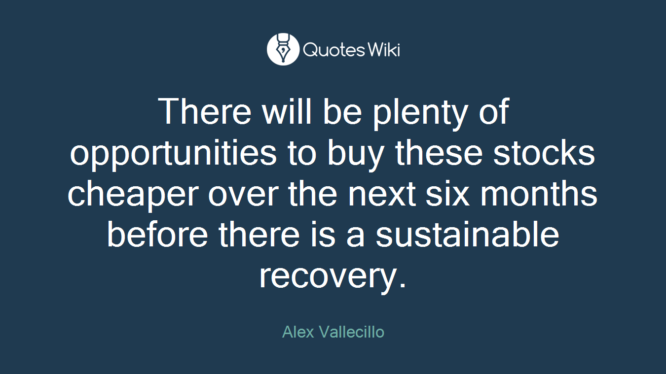 There will be plenty of opportunities to buy these stocks cheaper over the next six months before there is a sustainable recovery.