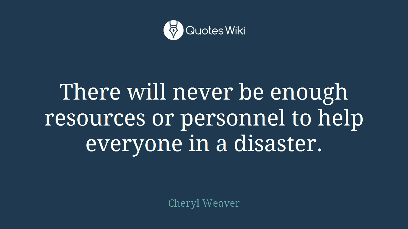 There will never be enough resources or personnel to help everyone in a disaster.