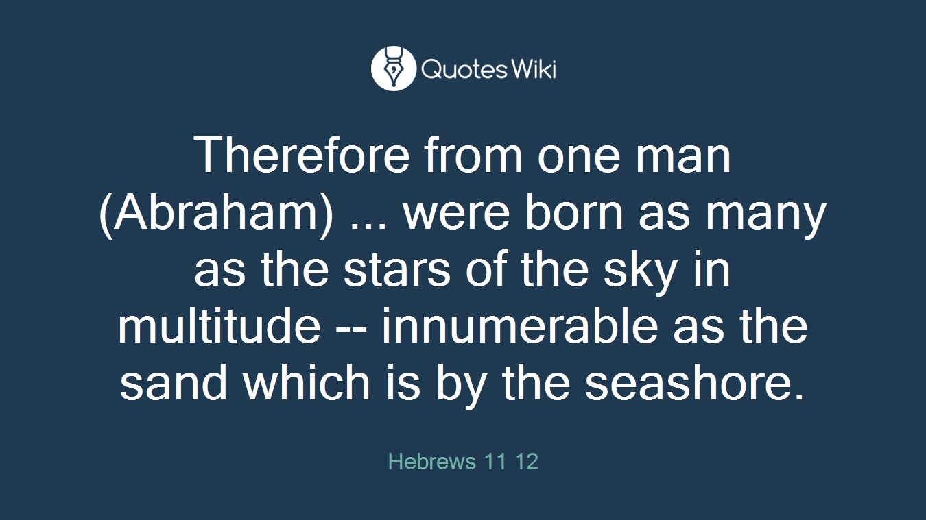 Therefore from one man (Abraham) ... were born as many as the stars of the sky in multitude -- innumerable as the sand which is by the seashore.