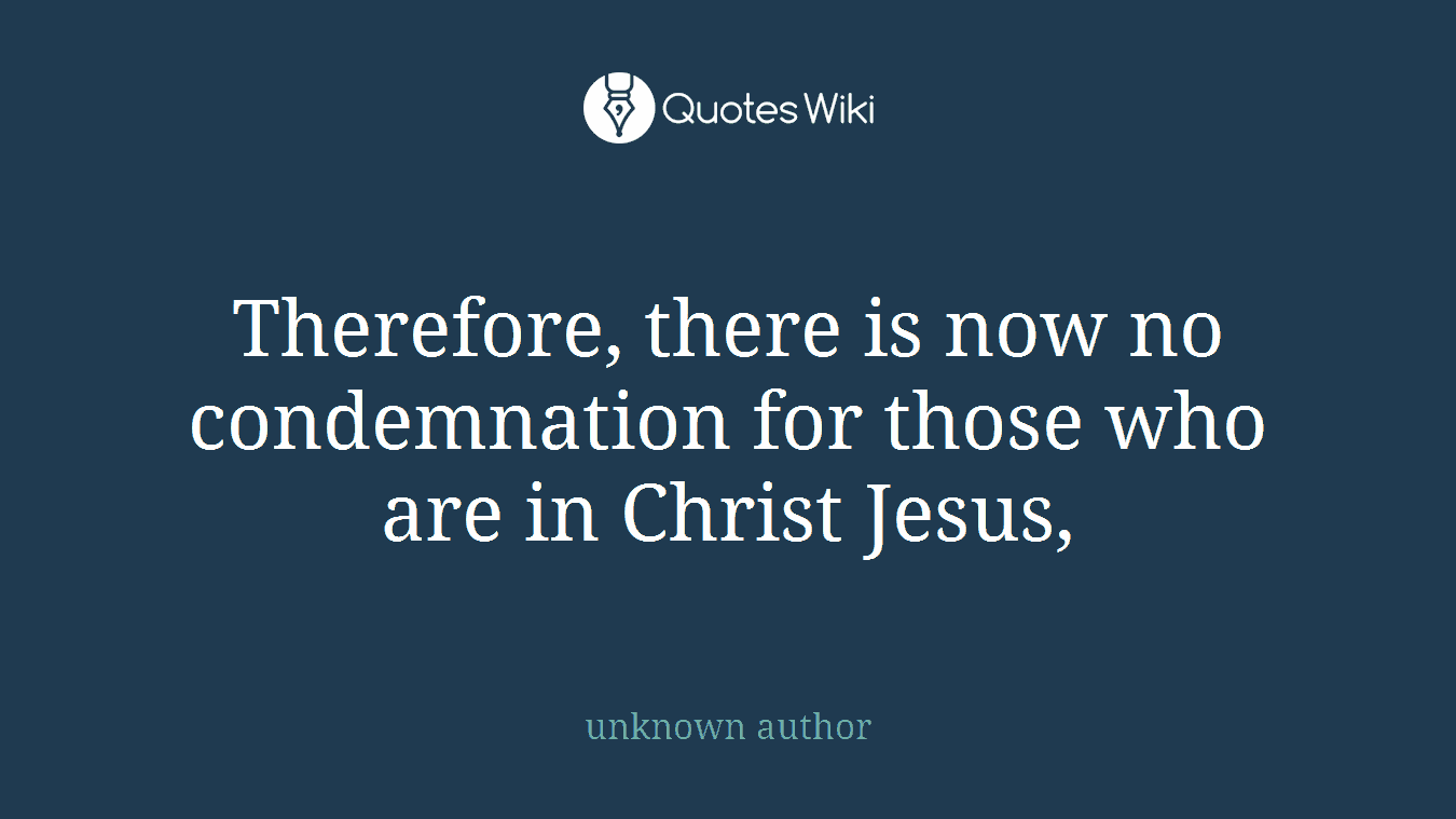 Therefore, there is now no condemnation for those who are in Christ Jesus,