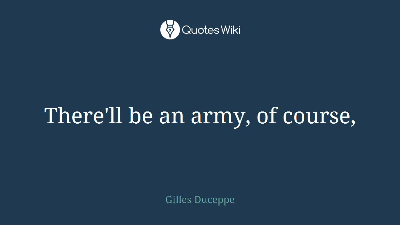 There'll be an army, of course,