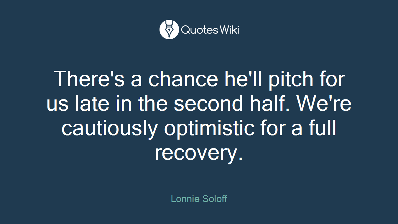 There's a chance he'll pitch for us late in the second half. We're cautiously optimistic for a full recovery.