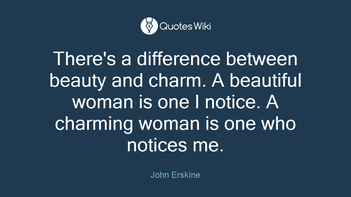 There's a difference between beauty and charm. A beautiful woman is one I notice. A charming woman is one who notices me.