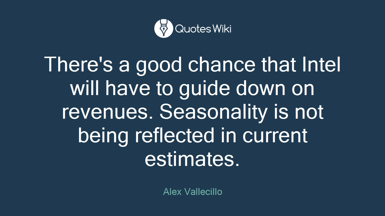 There's a good chance that Intel will have to guide down on revenues. Seasonality is not being reflected in current estimates.