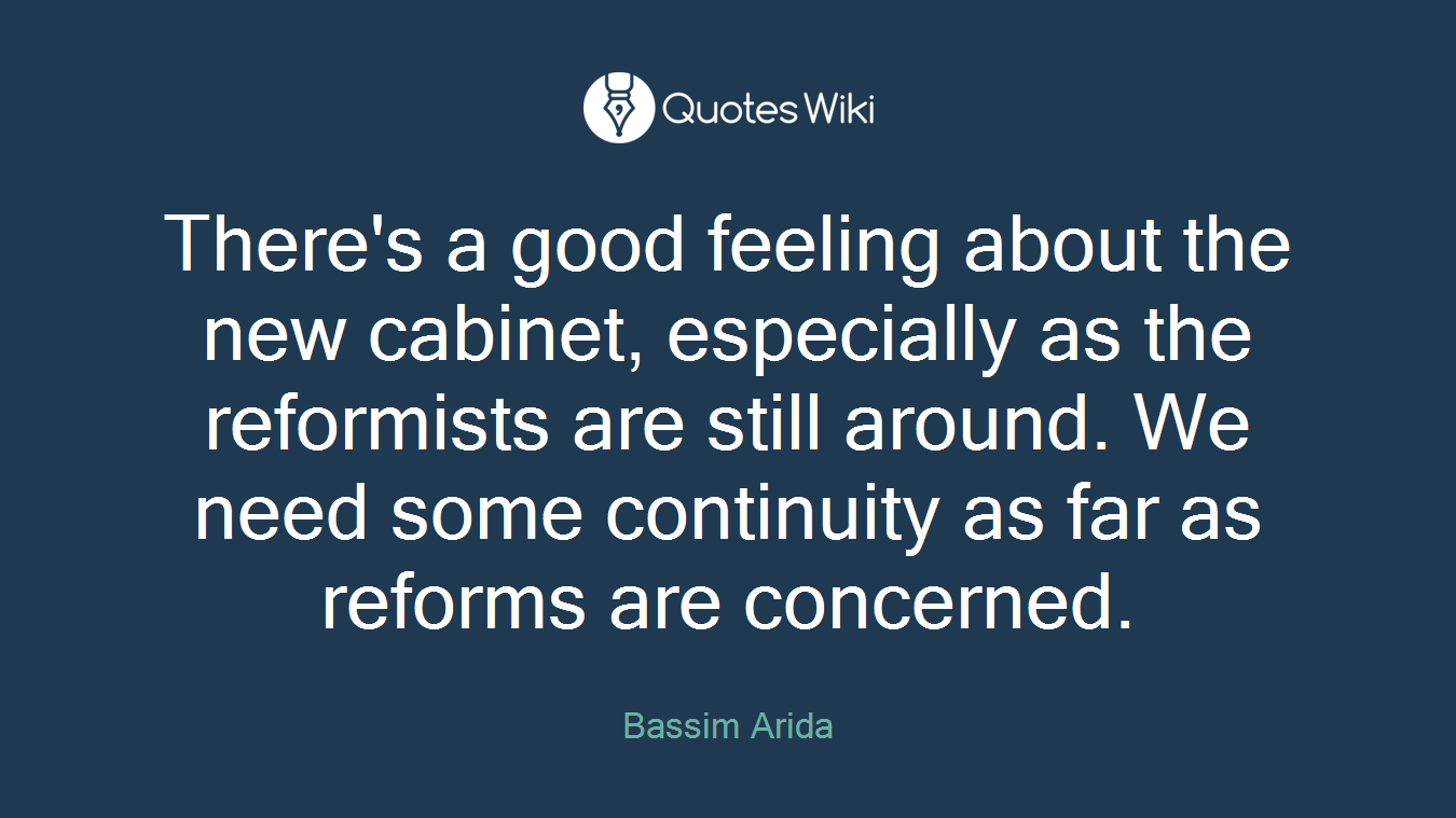 There's a good feeling about the new cabinet, especially as the reformists are still around. We need some continuity as far as reforms are concerned.