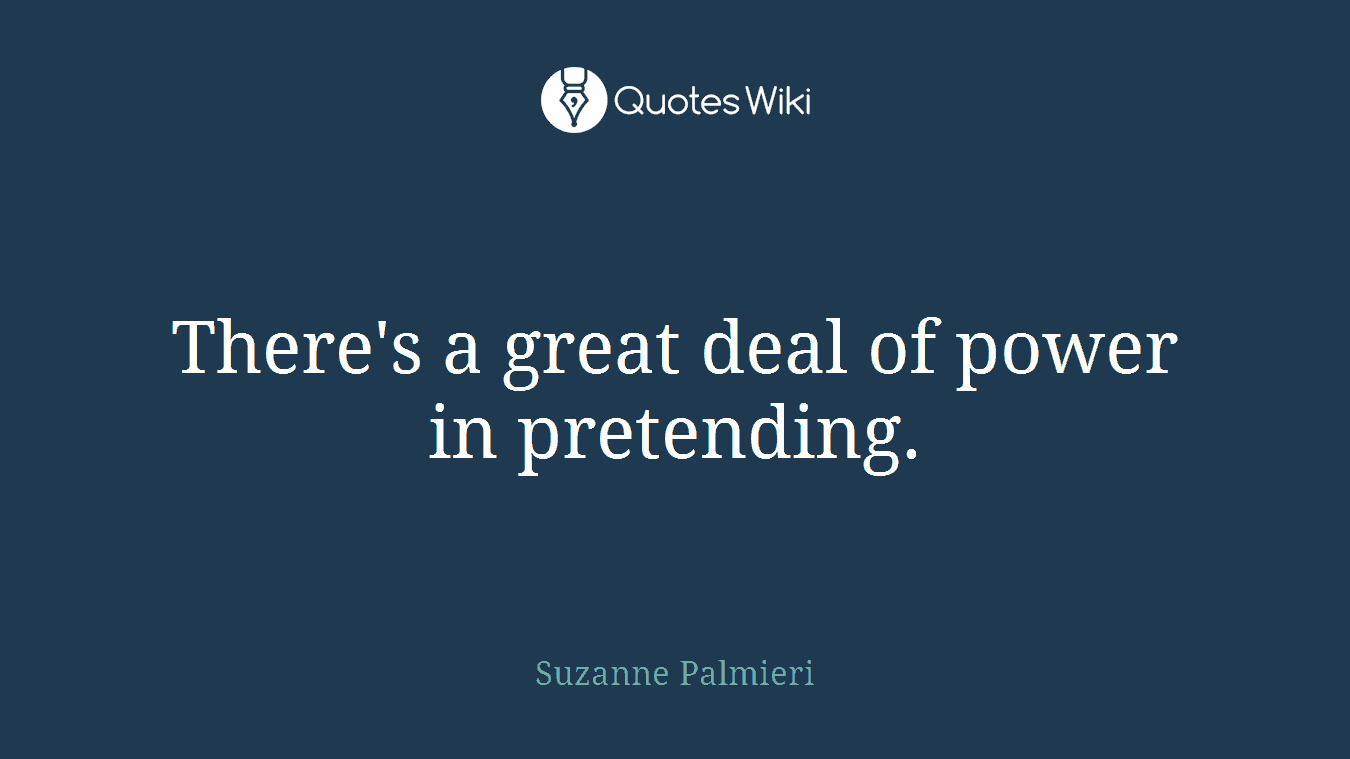 There's a great deal of power in pretending.
