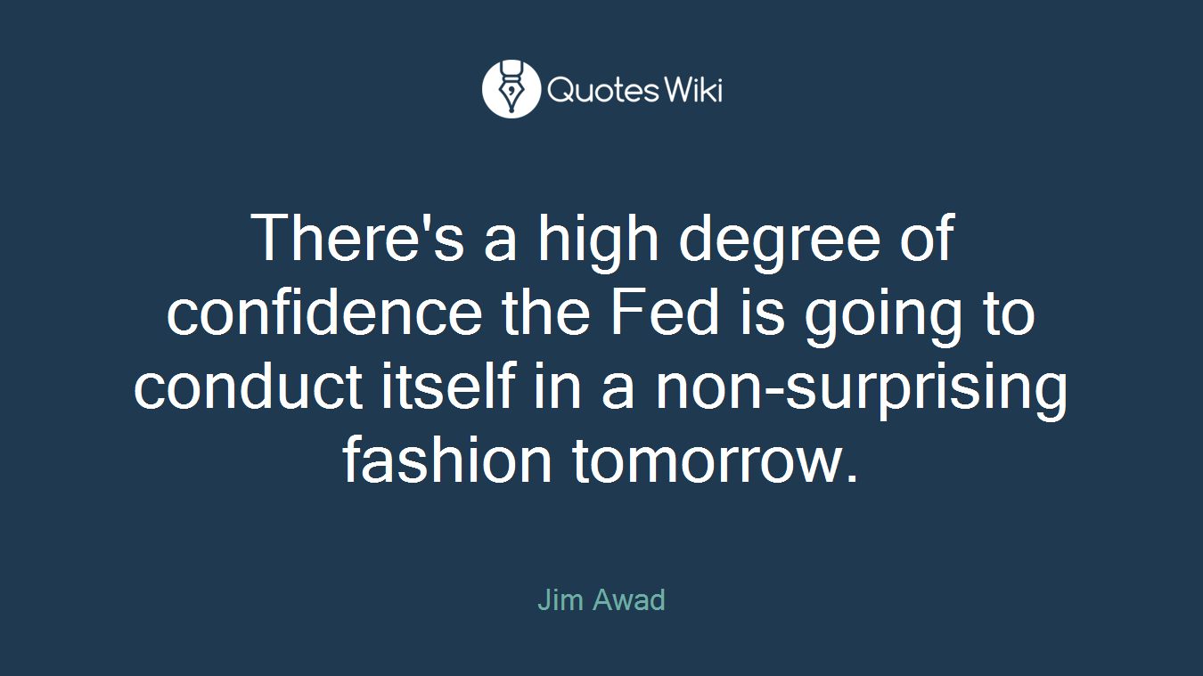 There's a high degree of confidence the Fed is going to conduct itself in a non-surprising fashion tomorrow.