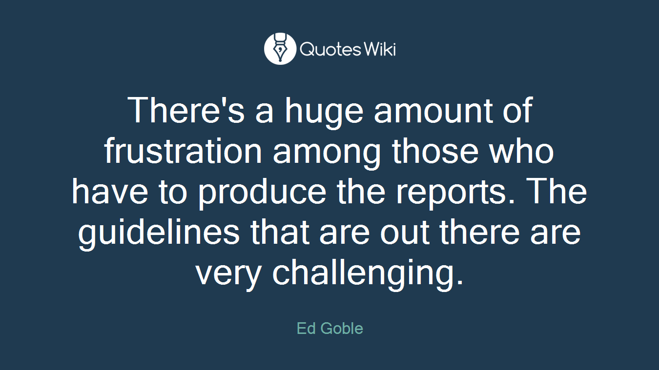 There's a huge amount of frustration among those who have to produce the reports. The guidelines that are out there are very challenging.