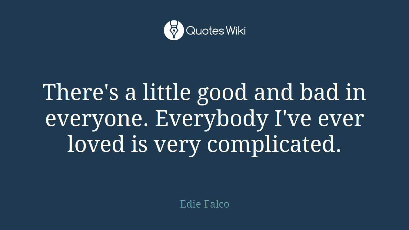 There's a little good and bad in everyone. Everybody I've ever loved is very complicated.