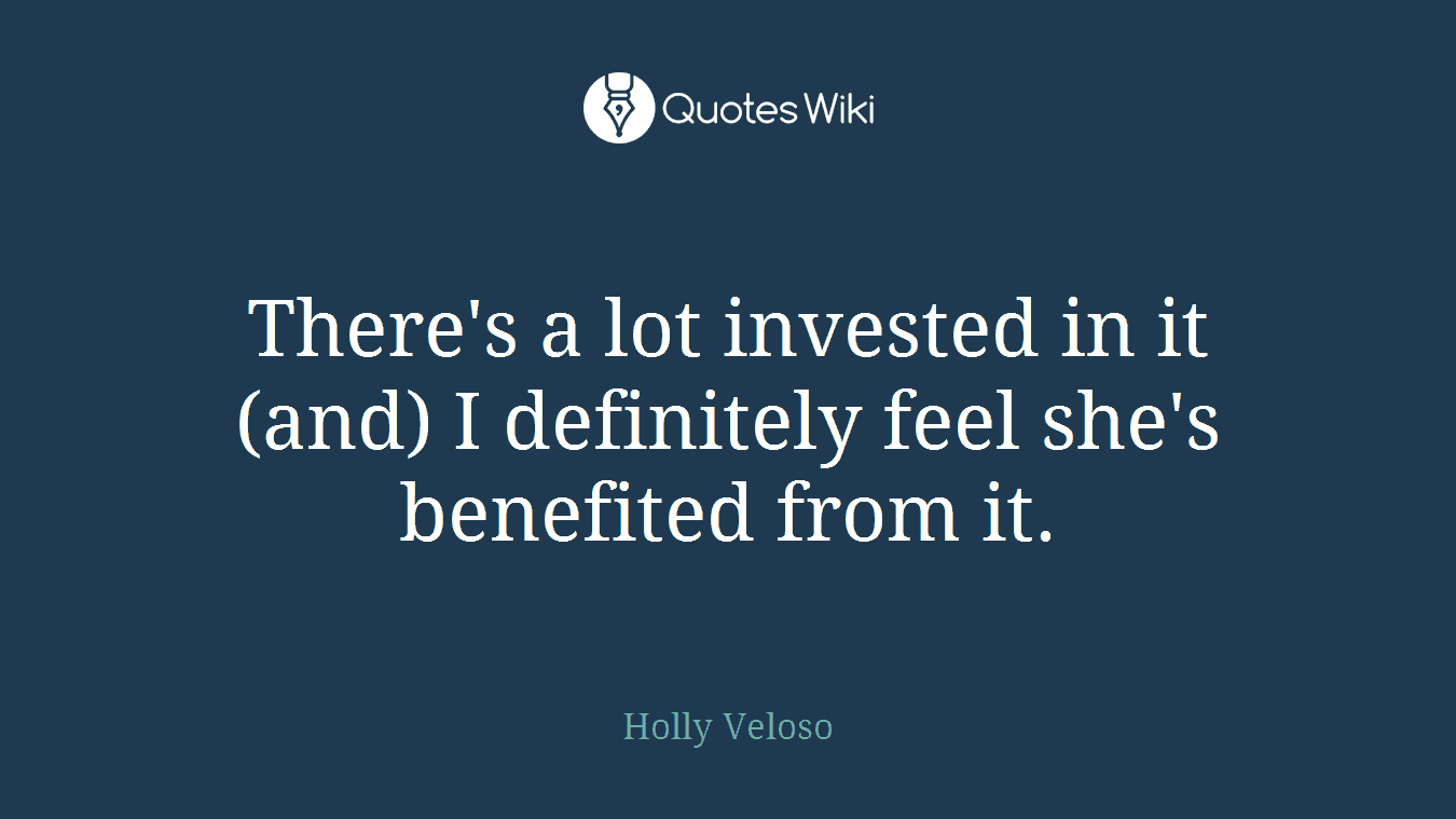 There's a lot invested in it (and) I definitely feel she's benefited from it.