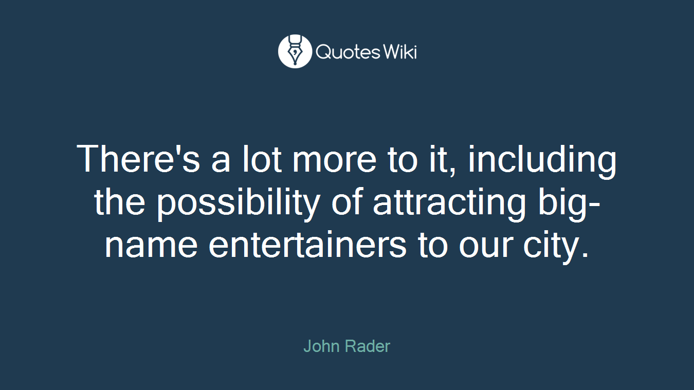 There's a lot more to it, including the possibility of attracting big-name entertainers to our city.
