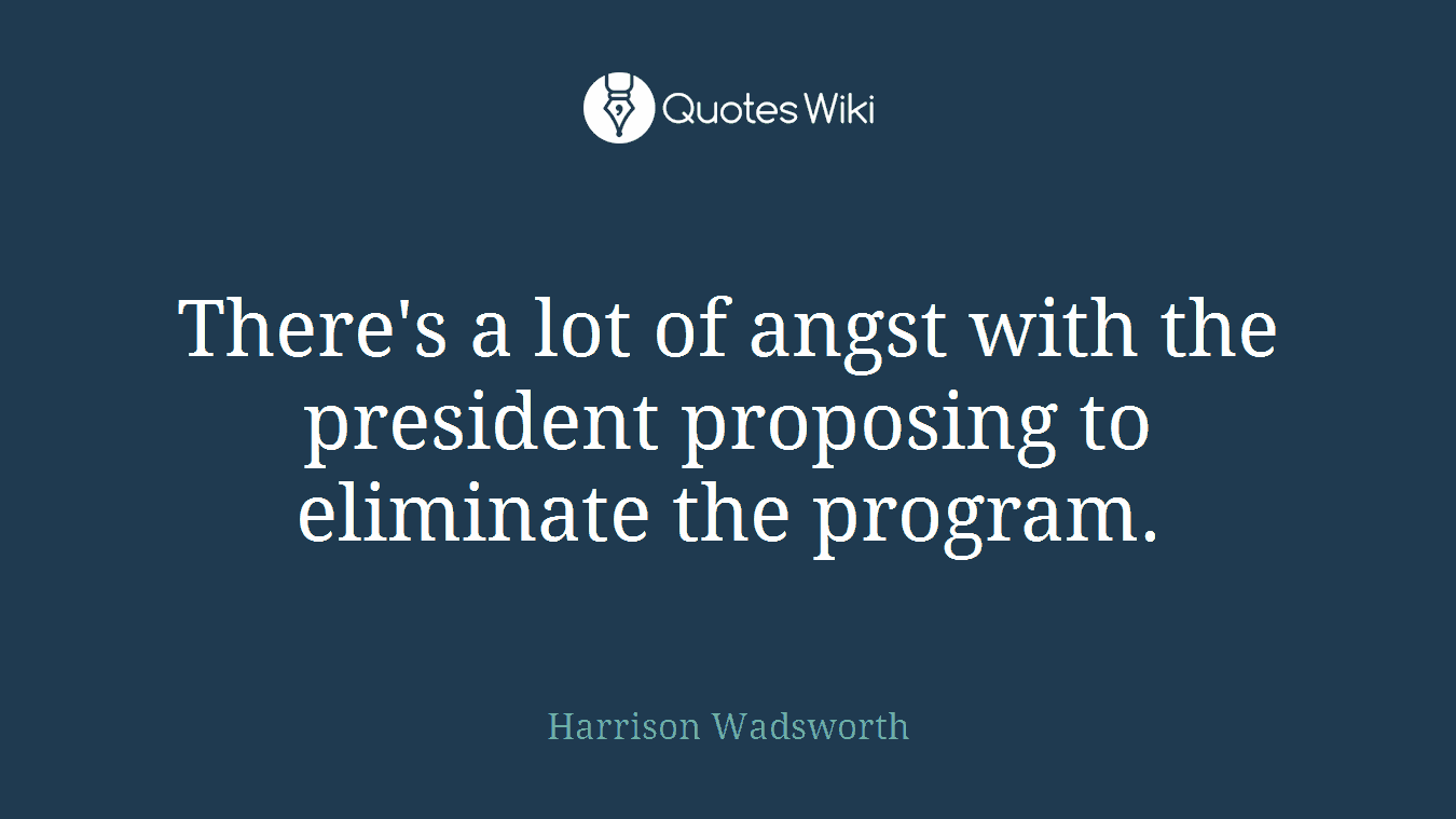 There's a lot of angst with the president proposing to eliminate the program.