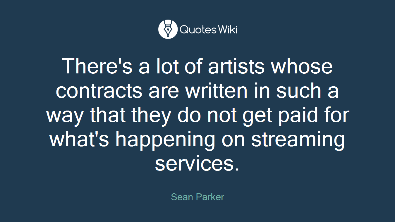 There's a lot of artists whose contracts are written in such a way that they do not get paid for what's happening on streaming services.