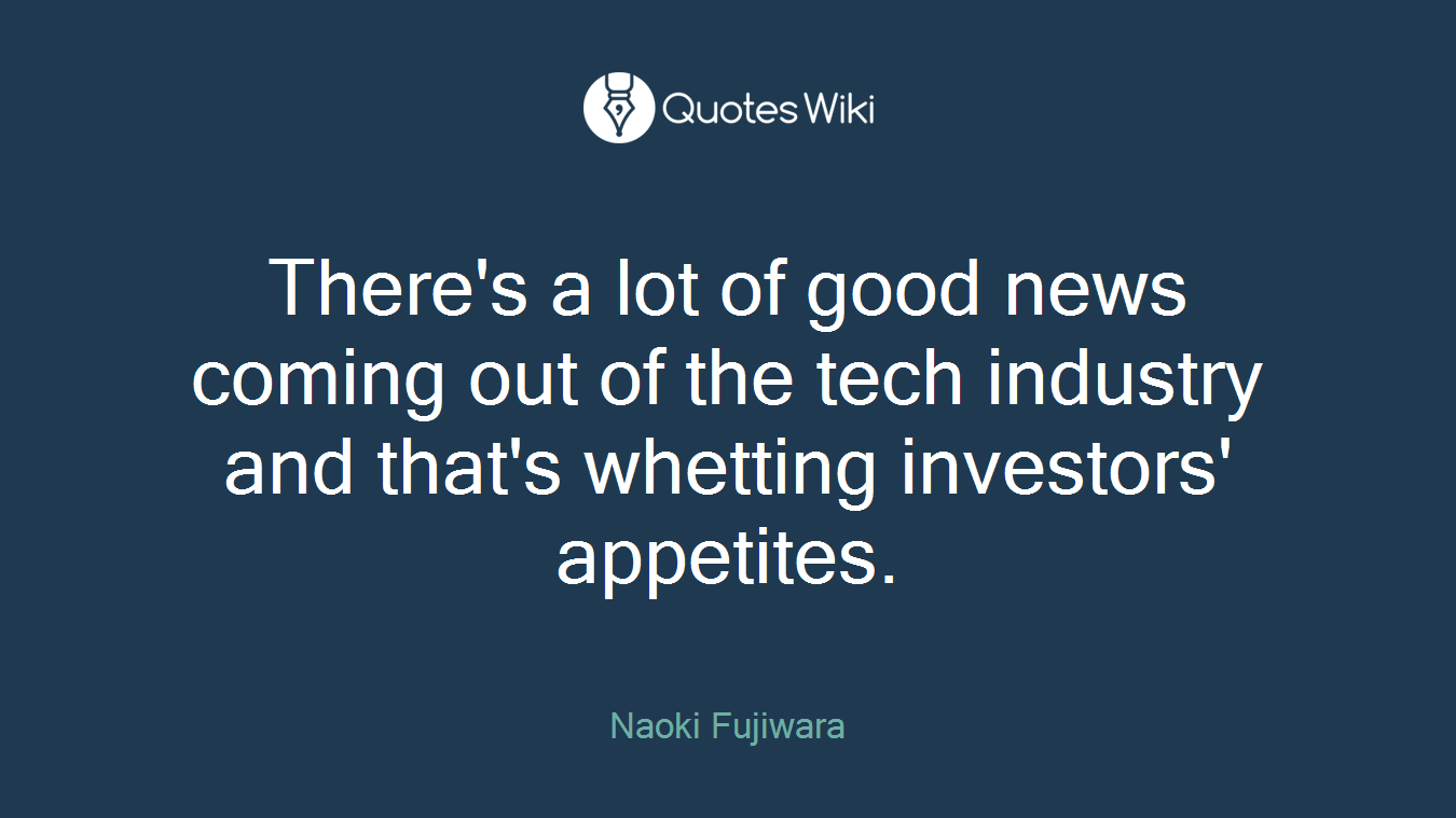 There's a lot of good news coming out of the tech industry and that's whetting investors' appetites.