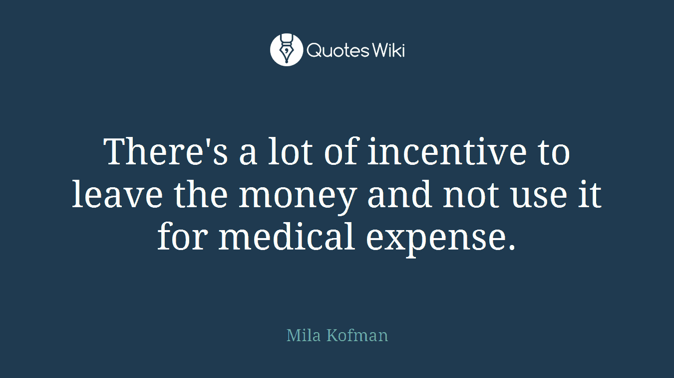 There's a lot of incentive to leave the money and not use it for medical expense.