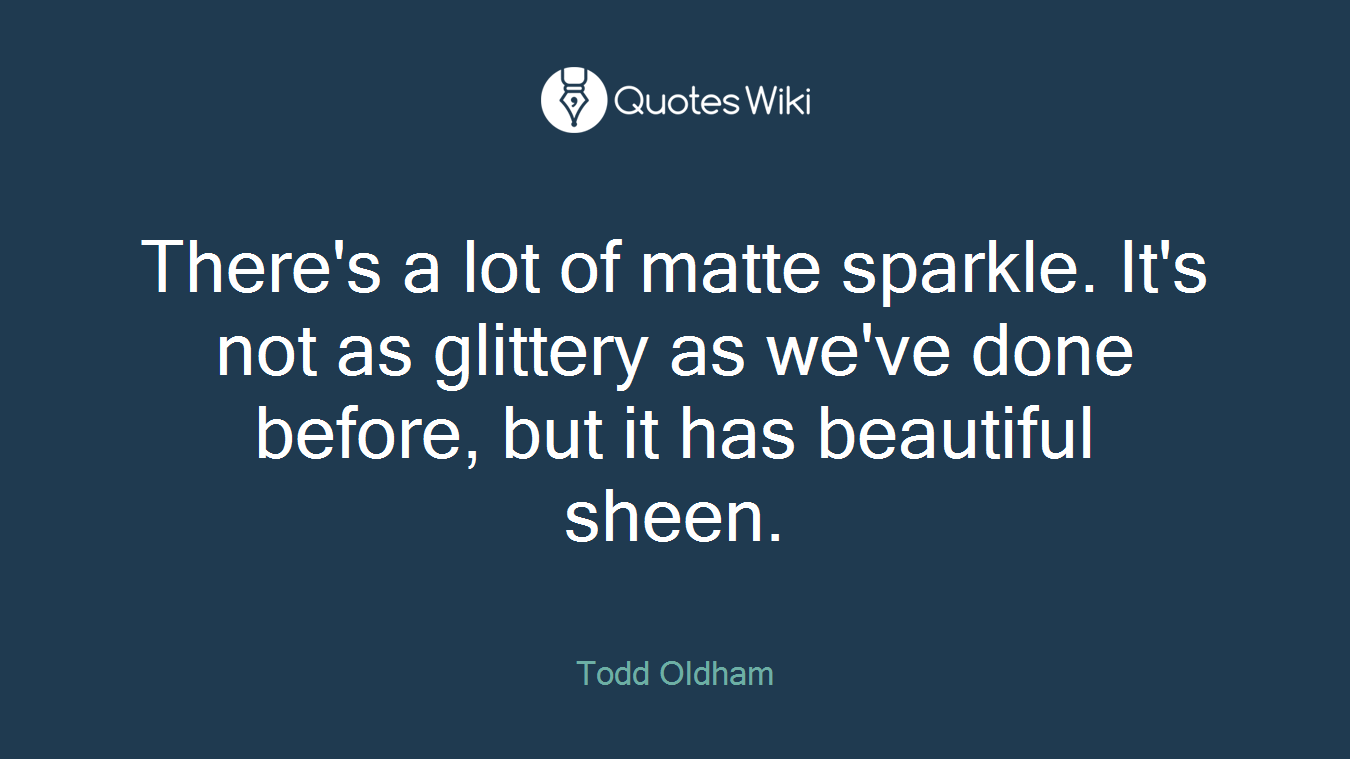 There's a lot of matte sparkle. It's not as glittery as we've done before, but it has beautiful sheen.