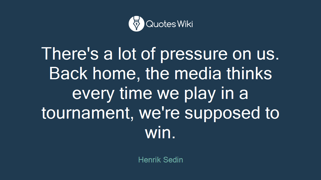 There's a lot of pressure on us. Back home, the media thinks every time we play in a tournament, we're supposed to win.