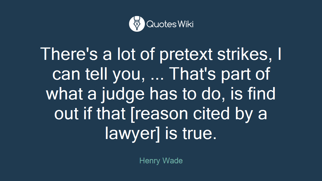 There's a lot of pretext strikes, I can tell you, ... That's part of what a judge has to do, is find out if that [reason cited by a lawyer] is true.