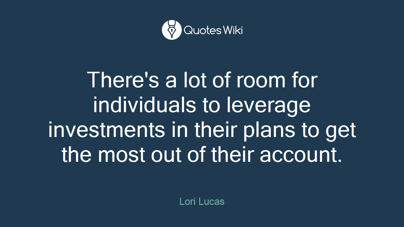 There's a lot of room for individuals to leverage investments in their plans to get the most out of their account.