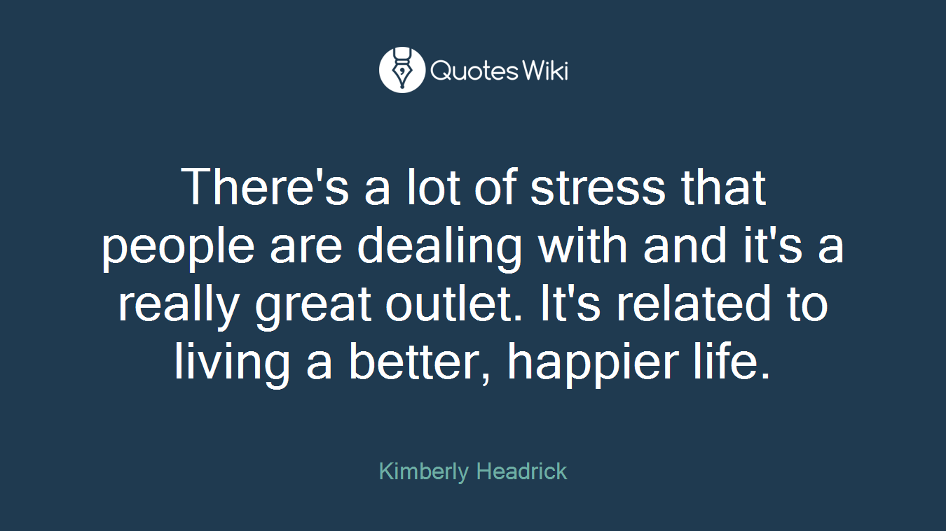 There's a lot of stress that people are dealing with and it's a really great outlet. It's related to living a better, happier life.