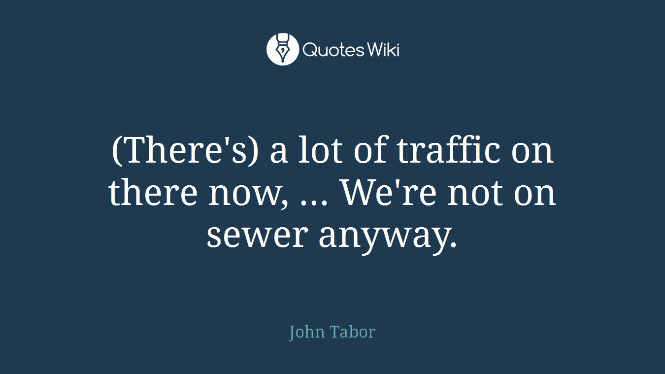 (There's) a lot of traffic on there now, ... We're not on sewer anyway.