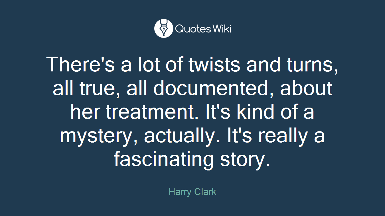 There's a lot of twists and turns, all true, all documented, about her treatment. It's kind of a mystery, actually. It's really a fascinating story.