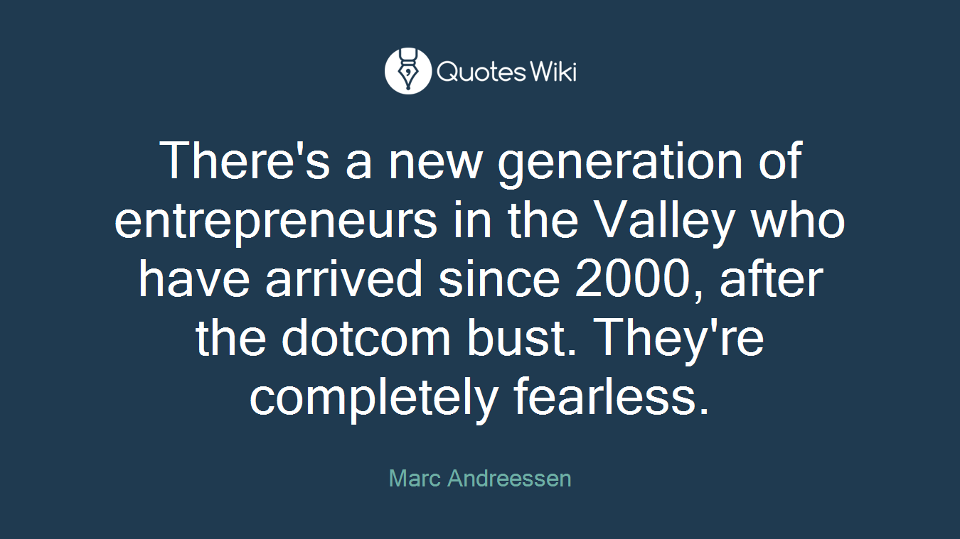 There's a new generation of entrepreneurs in the Valley who have arrived since 2000, after the dotcom bust. They're completely fearless.