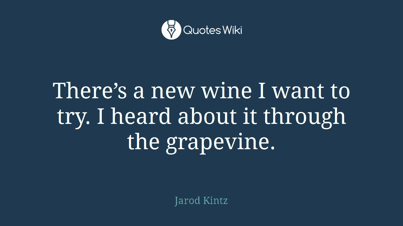 There’s a new wine I want to try. I heard about it through the grapevine.