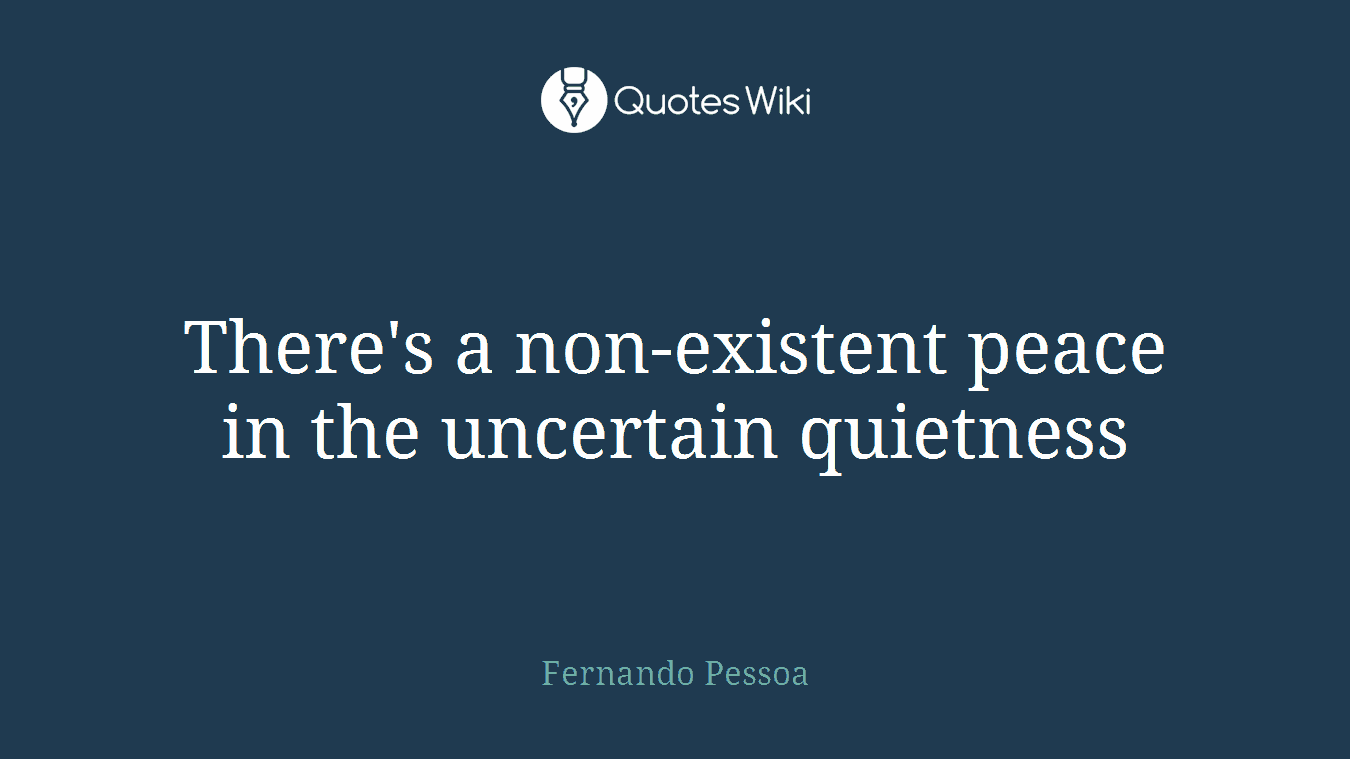 There's a non-existent peace in the uncertain quietness