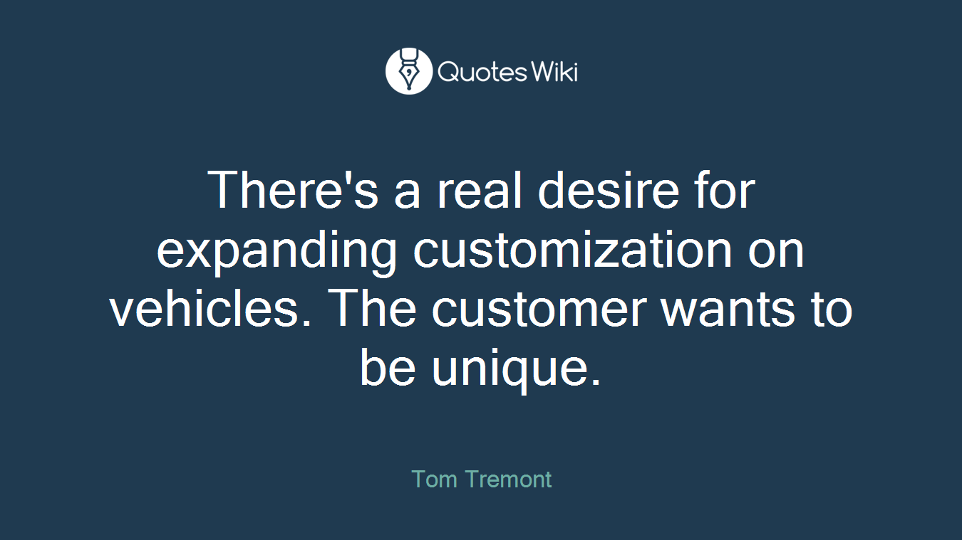 There's a real desire for expanding customization on vehicles. The customer wants to be unique.