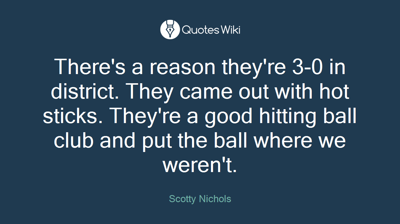 There's a reason they're 3-0 in district. They came out with hot sticks. They're a good hitting ball club and put the ball where we weren't.