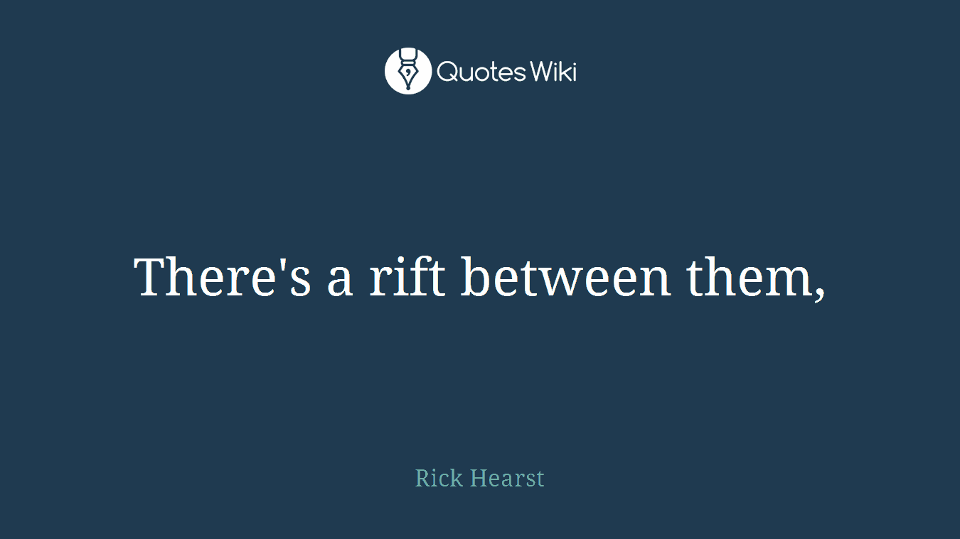There's a rift between them,