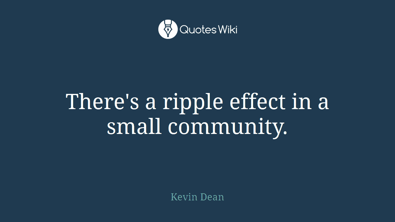 There's a ripple effect in a small community.