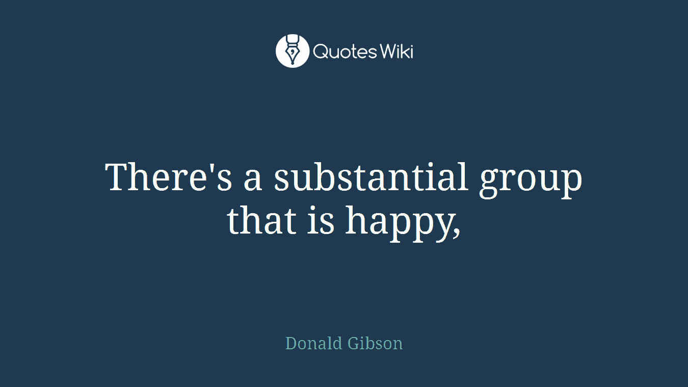 There's a substantial group that is happy,