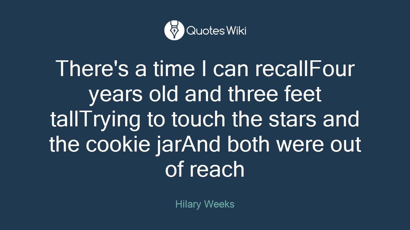 There's a time I can recallFour years old and three feet tallTrying to touch the stars and the cookie jarAnd both were out of reach