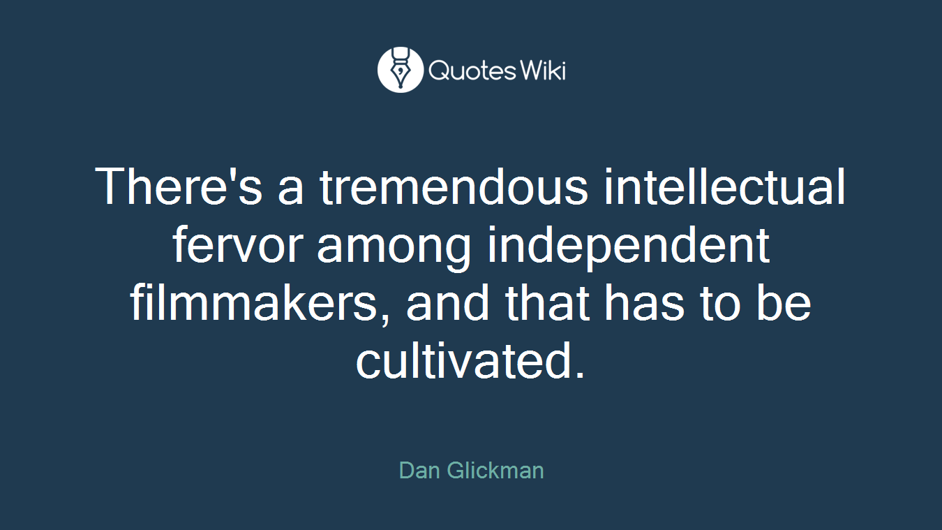 There's a tremendous intellectual fervor among independent filmmakers, and that has to be cultivated.