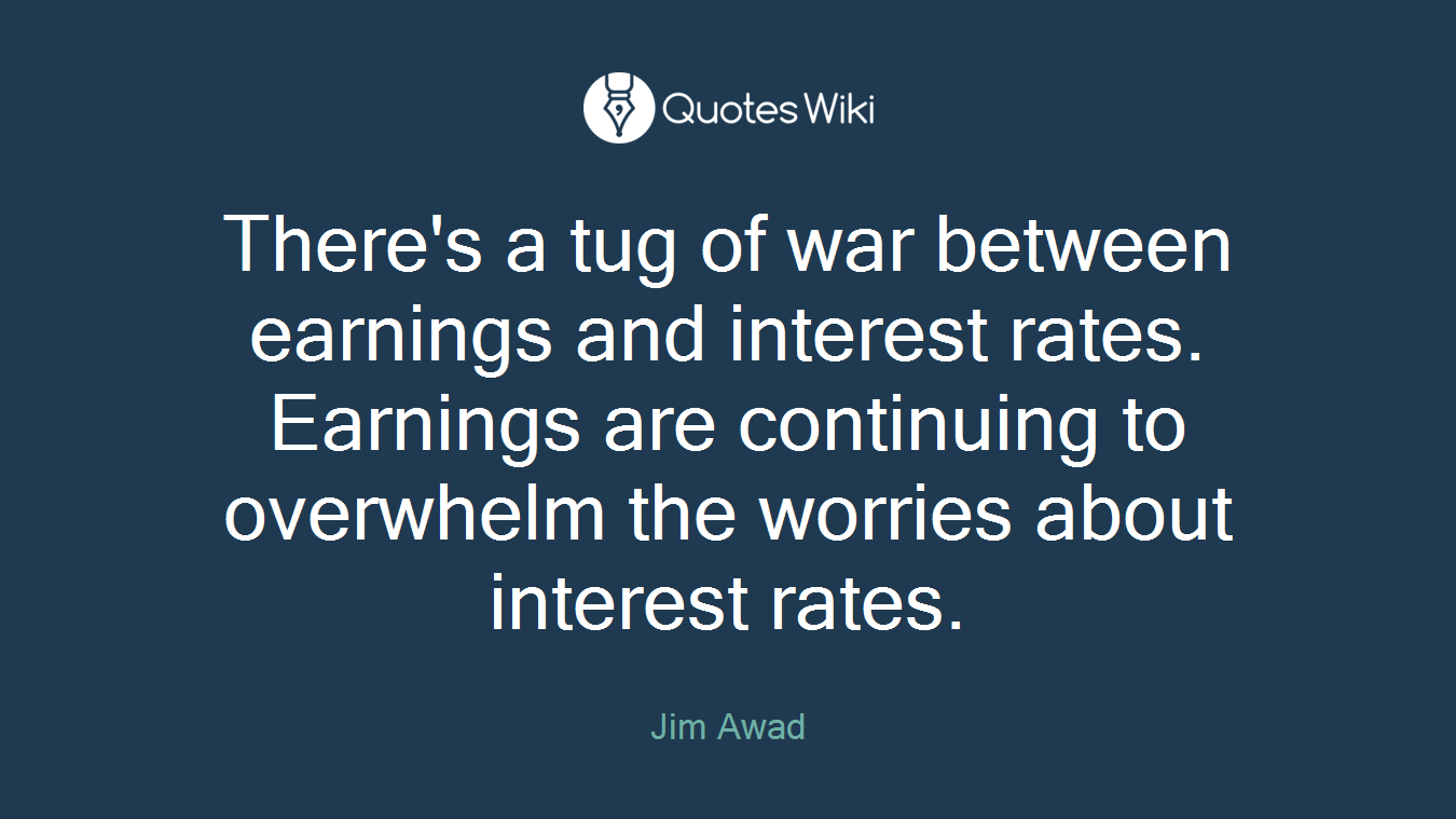 There's a tug of war between earnings and interest rates. Earnings are continuing to overwhelm the worries about interest rates.