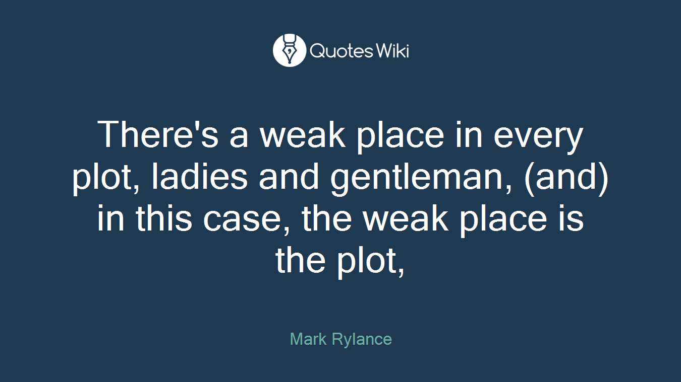 There's a weak place in every plot, ladies and gentleman, (and) in this case, the weak place is the plot,