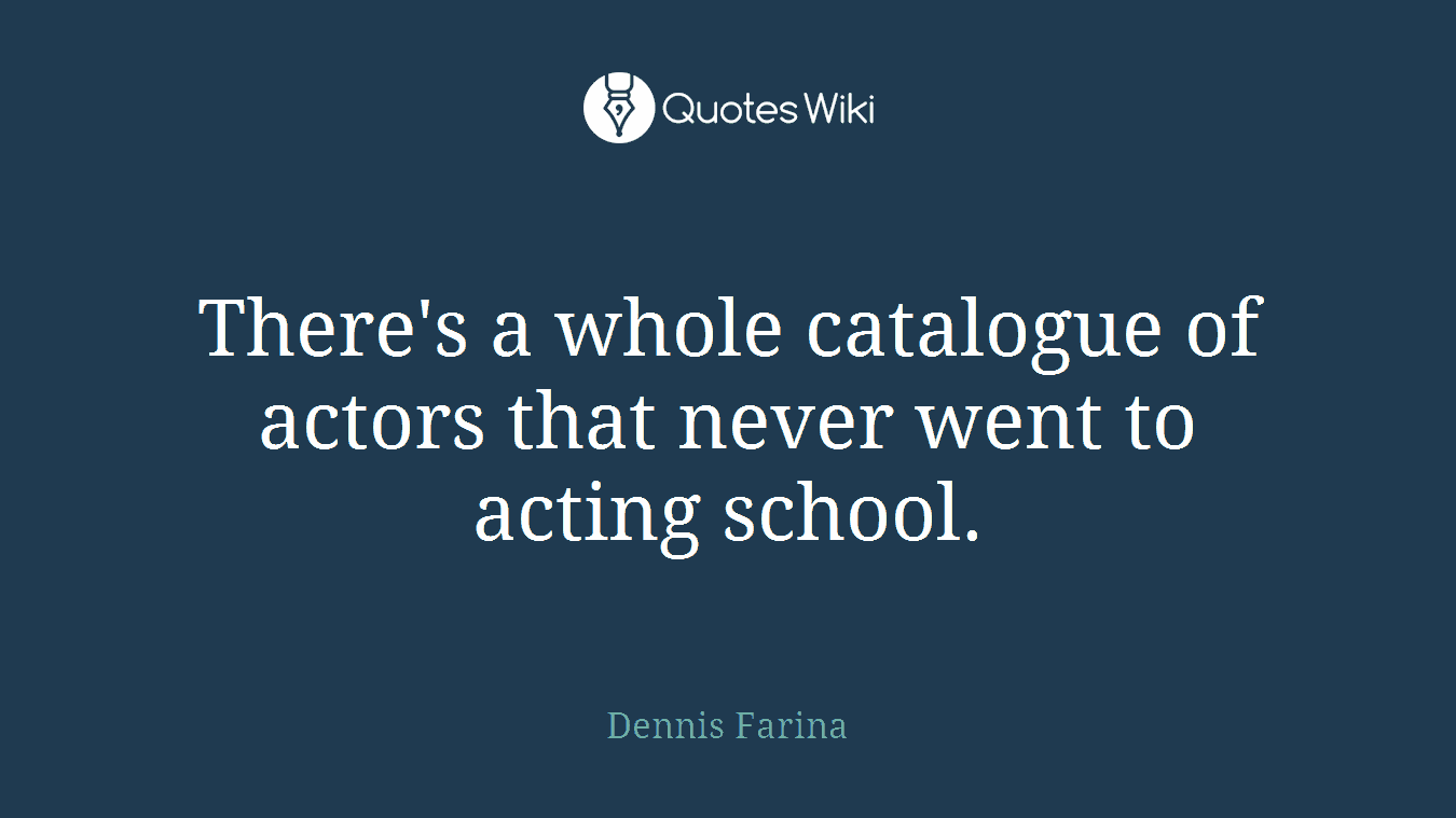 There's a whole catalogue of actors that never went to acting school.