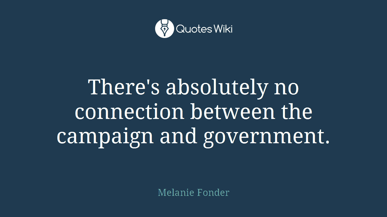 There's absolutely no connection between the campaign and government.