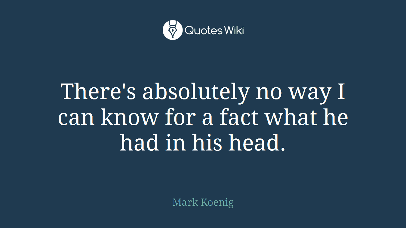 There's absolutely no way I can know for a fact what he had in his head.