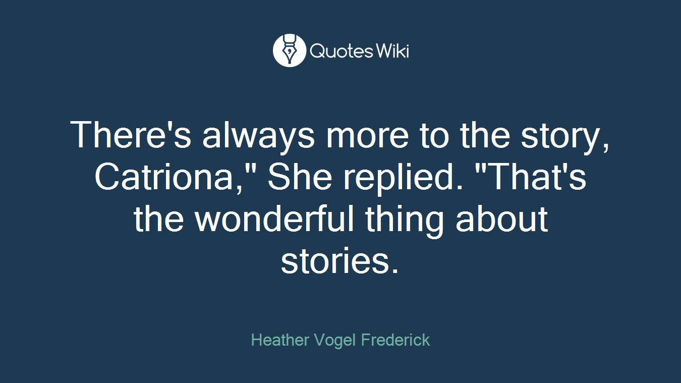 There's always more to the story, Catriona," She replied. "That's the wonderful thing about stories.