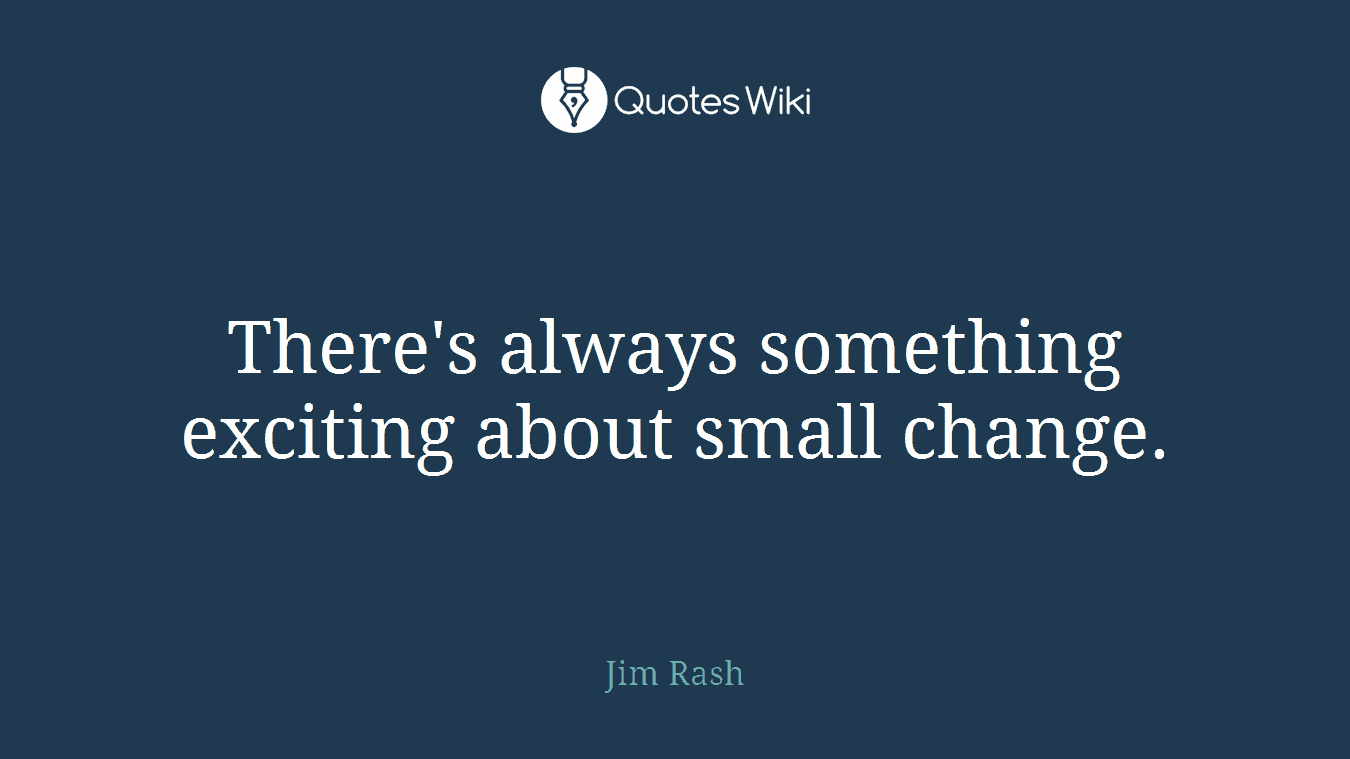 There's always something exciting about small change.